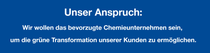 Unser Anspruch: Wir wollen das bevorzugte Chemieunternehmen sein, um die grüne Transformation unserer Kunden zu ermöglichen.
