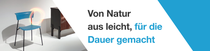 Ein blauer Stuhl und ein dunkles Möbelstück vor hellem Hintergrund mit einem Lichtwirbel. Der Text lautet: „Von Natur aus leicht, für die Dauer gemacht." Ein blauer Stuhl und ein dunkles Möbelstück vor hellem Hintergrund mit einem Lichtwirbel. Der Text lautet: „Von Natur aus leicht, für die Dauer gemacht."