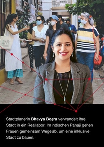 Portrait Bhavya Bogra. Dahinter ein Bild von Frauen die mit medizinischen Masken durch die Stadt laufen. Bildunterschrift lautet Stadtplanerin Bhavya Bogra verwandelt ihre Stadt in ein Reallabor: Im indischen Panaji gehen Frauen gemeinsam Wege ab, um eine inklusive Stadt zu bauen.