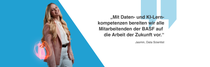 Eine weibliche BASF-Mitarbeitende aus Deutschland trägt eine rosafarbene Jacke und blaue Jeans und steht vor einem blau-weißen Hintergrund. Ein Lichtwirbel umgibt ihren Arm. Der Text lautet: „Mit Daten- und KI-Lernkompetenzen bereiten wir alle Mitarbeitenden der BASF auf die Arbeit der Zukunft vor.“ Eine weibliche BASF-Mitarbeitende aus Deutschland trägt eine rosafarbene Jacke und blaue Jeans und steht vor einem blau-weißen Hintergrund. Ein Lichtwirbel umgibt ihren Arm. Der Text lautet: „Mit Daten- und KI-Lernkompetenzen bereiten wir alle Mitarbeitenden der BASF auf die Arbeit der Zukunft vor.“